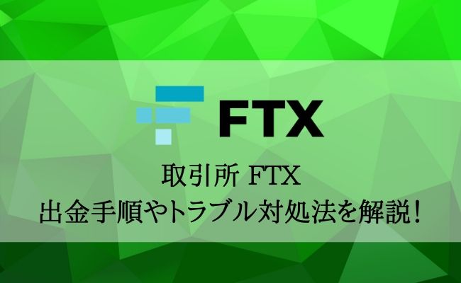 FTXの出金まとめ！手順や手数料、出金できないときの対処法まで解説！
