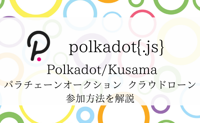 Polkadot{.js}でのクラウドローン参加方法を解説!パラチェーンオークション参加プロジェクトを支援しよう Polkadot{.js}でのクラウドローン参加方法を解説!パラチェーンオークション参加プロジェクトを支援しよう