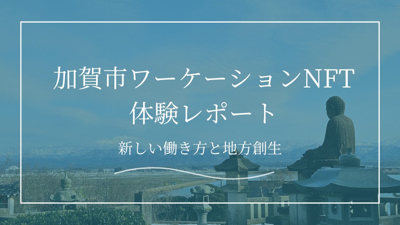 加賀市ワーケーションNFT体験レポート|加賀市で感じた新しい働き方と地方創生